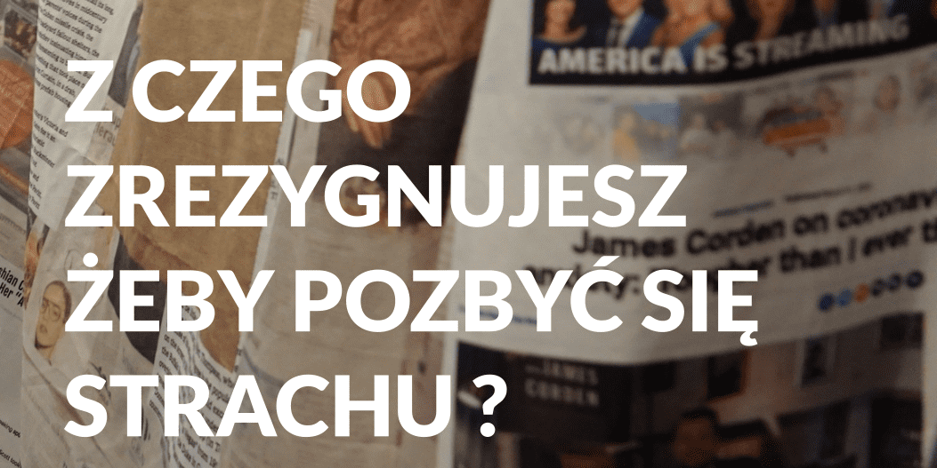Z czego zrezygnujesz, aby pozbyć się strachu?