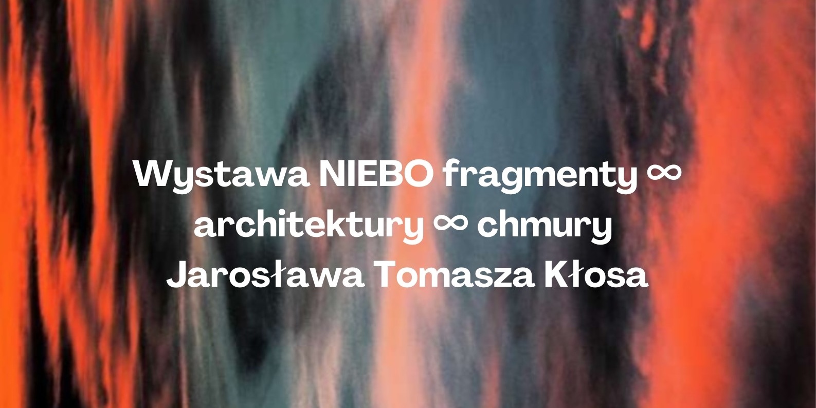 Wystawa NIEBO fragmenty ∞ architektury ∞ chmury Jarosława Tomasza Kłosa