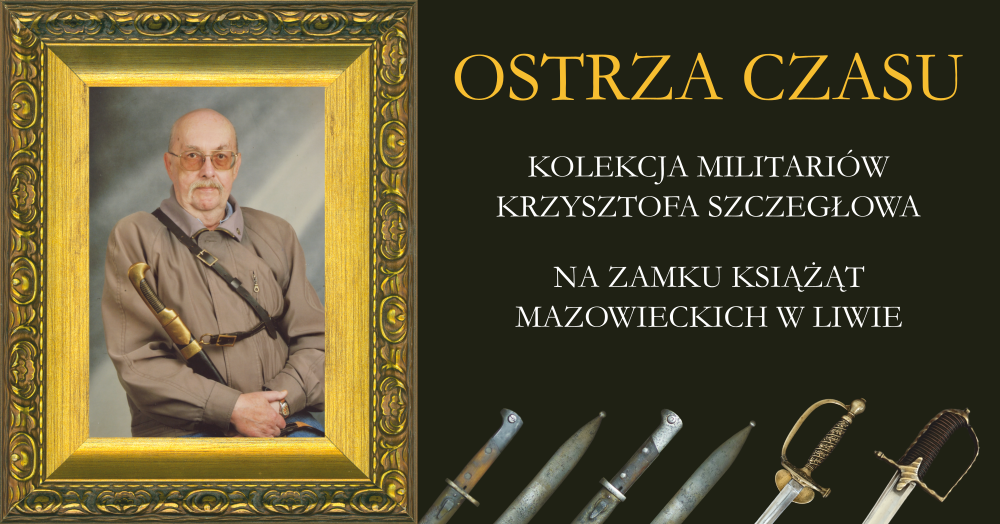Ostrza Czasu. Kolekcja Militariów Krzysztofa Szczegłowa na Zamku Książąt Mazowieckich w Liwie